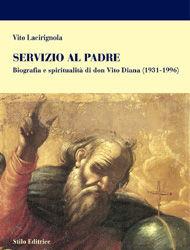 Servizio al Padre. Biografia e spiritualità di don Vito Diana - Vito Lacirignola - Libro Stilo Editrice 2007, Religione | Libraccio.it