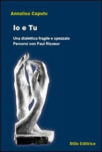 Io e tu. Una dialettica fragile e spezzata. Percorsi con Paul Ricoeur - Annalisa Caputo - Libro Stilo Editrice 2009, Filosofia | Libraccio.it
