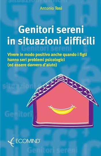 Genitori sereni in situazioni difficili - Antonio Tosi - Libro Ecomind 2009, Psicoeducazionale | Libraccio.it