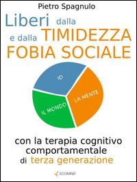Liberi dalla timidezza e dalla fobia sociale con la terapia cognitivo comportamentale di terza generazione - Pietro Spagnulo - Libro Ecomind 2016 | Libraccio.it