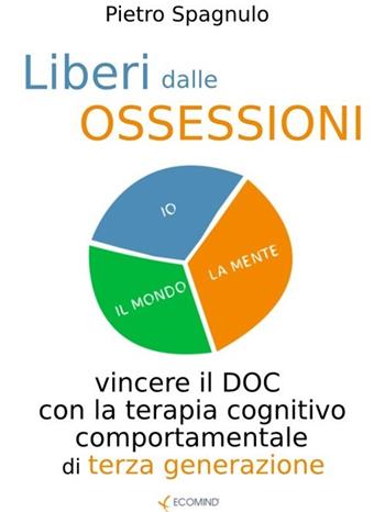Liberi dalle ossessioni. Vincere il doc con la terapia cognitivo comportamentale - Pietro Spagnuolo - Libro Ecomind 2009, Liberi | Libraccio.it