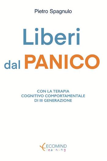Liberi dal panico. Con la terapia cognitiva comportamentale di terza generazione. Nuova ediz. - Pietro Spagnulo - Libro Ecomind 2021 | Libraccio.it