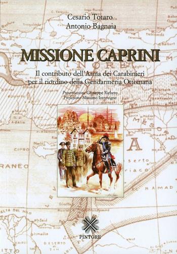 Missione Caprini. Il contributo dell'arma dei carabinieri per il riordino della gendarmeria ottomana - Cesario Totaro, Antonio Bagnaia - Libro Pintore 2005, Personaggi, storia, immagini | Libraccio.it