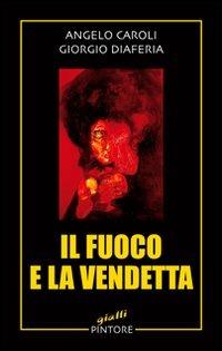 Il fuoco e la vendetta - Angelo Caroli, Giorgio Diaferia - Libro Pintore 2006, Gialli | Libraccio.it