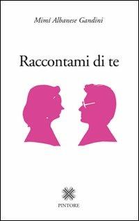 Raccontami di te - Mimì Albanese Gandini - Libro Pintore 2007 | Libraccio.it