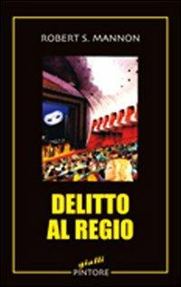 Delitto al Regio - Robert S. Mannon - Libro Pintore 2008, Gialli | Libraccio.it