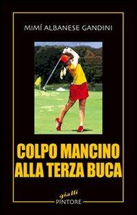 Colpo mancino alla terza buca - Mimì Albanese Gandini - Libro Pintore 2009, Gialli | Libraccio.it