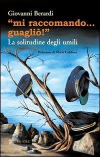 «Mi raccomando... guagliò!» La solitudine degli umili - Giovanni Berardi - Libro Pintore 2010 | Libraccio.it