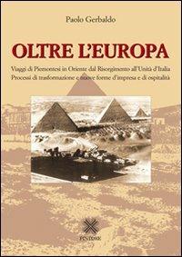 Oltre l'Europa. Viaggi di piemontesi in Orientre dal Risorgimento all'Unità d'Italia. Processi di trasformazione e nuove forme d'impresa e di ospitalità - Paolo Gerbaldo - Libro Pintore 2010, Personaggi, storia, immagini | Libraccio.it