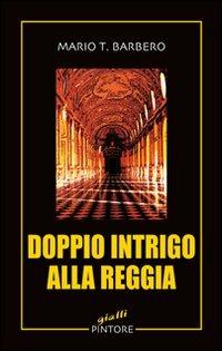 Doppio intrigo alla reggia - Mario T. Barbero - Libro Pintore 2010, Gialli | Libraccio.it
