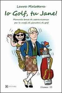 Io Golf, tu Jane! Manuale breve di sopravvivenza per le mogli di giocatori di golf - Laura Malaterra - Libro Pintore 2010 | Libraccio.it