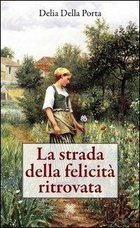 La strada della felicità ritrovata - Delia Della Porta - Libro Pintore 2011 | Libraccio.it