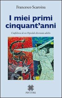 I miei primi cinquant'anni. Confidenze di un ospedale diventato adulto - Francesco Scaroina - Libro Pintore 2011 | Libraccio.it