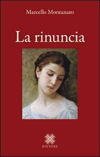 La rinuncia - Marcello Montanaro - Libro Pintore 2011, Falesie | Libraccio.it
