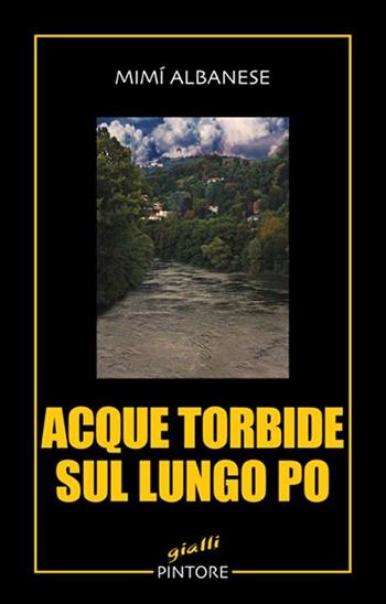 Acque torbide sul lungo Po - Mimì Albanese - Libro Pintore 2013, Gialli | Libraccio.it