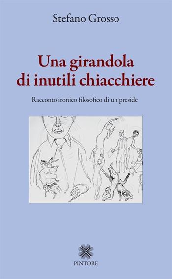 Una girandola di inutili chiacchiere. Racconto ironico filosofico di un preside - Stefano Grosso - Libro Pintore 2013 | Libraccio.it