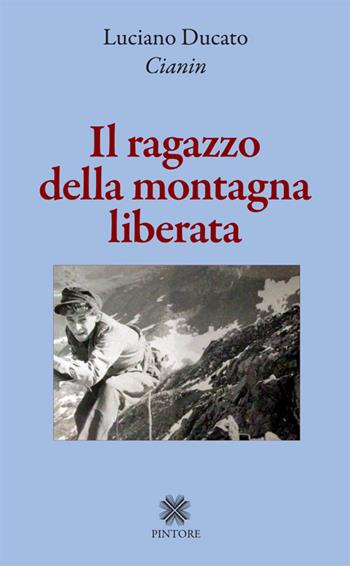 Il ragazzo della montagna liberata - Luciano Ducato - Libro Pintore 2014 | Libraccio.it