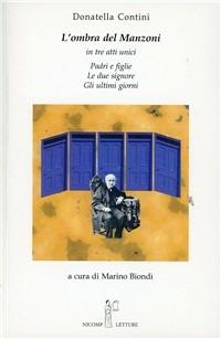 L' ombra del Manzoni. In tre atti unici: Padri e figlie, Le due signore, Gli ultimi giorni - Donatella Contini - Libro Nicomp Laboratorio Editoriale 2004, Nicomp letture | Libraccio.it