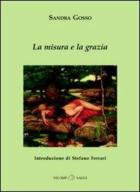 La misura e la grazia - Sandra Gosso - Libro Nicomp Laboratorio Editoriale 2007, Saggi | Libraccio.it