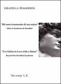 «Mi sono innamorato di una statua». Oltre la sindrome di Stendhal-«I've fallen in love with a statue». Beyond the Stendhal syndrome - Graziella Magherini - Libro Nicomp Laboratorio Editoriale 2007 | Libraccio.it