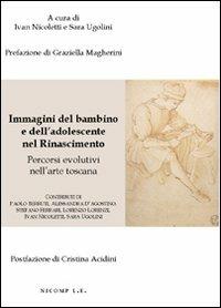 Immagini del bambino e dell'adolescente nel rinascimento. Percorsi evolutivi nell'arte toscana. Ediz. illustrata  - Libro Nicomp Laboratorio Editoriale 2010, Saggi | Libraccio.it