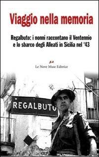 Viaggio nella memoria. Regalbuto: i nonni raccontano il ventennio e lo sbarco degli alleati in Sicilia nel '43  - Libro Le Nove Muse 2007 | Libraccio.it