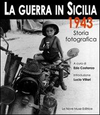La guerra in Sicilia. 1943. Storia fotografica - Ezio Costanzo - Libro Le Nove Muse 2009 | Libraccio.it
