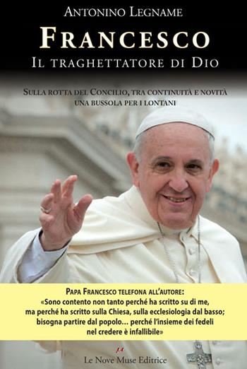 Francesco. Il traghettatore di Dio. Sulla rotta del Concilio, tra continuità e novità una bussola per i lontani - Antonino Legname - Libro Le Nove Muse 2015 | Libraccio.it