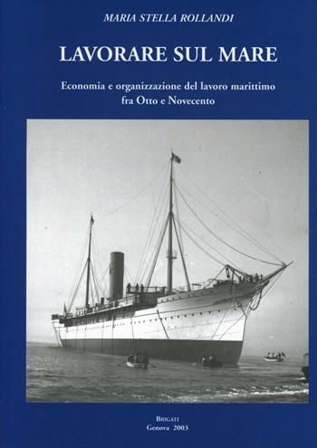 Lavorare sul mare. Economia e organizzazione del lavoro marittimo fra Otto e Novecento - M. Stella Rollandi - Libro Brigati 2003 | Libraccio.it