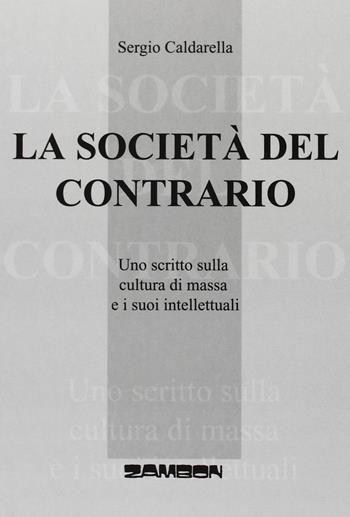 La società del contrario. Uno scritto sulla cultura di massa e i suoi intellettuali - Sergio Caldarella - Libro Zambon Editore 2005 | Libraccio.it