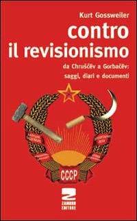 Contro il revisionismo da Chruscev a Gorbacev. Saggi, diari e documenti - Kurt Gossweiler - Libro Zambon Editore 2009, Le radici del futuro | Libraccio.it
