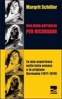 Una dura battaglia per ricordare. La mia esperienza nella lotta armata e in prigione (Germania 1971-1979) - Margrit Schiller - Libro Zambon Editore 2012 | Libraccio.it