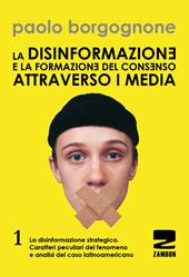 La disinformazione e la formazione del consenso attraverso i media. Vol. 1: La disinformazione strategica. Caratteri peculiari del fenomeno e analisi del caso latinoamericano