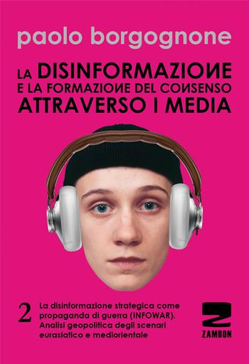 La disinformazione e la formazione del consenso attraverso i media. Vol. 2: La disinformazione strategica come propaganda di guerra (infowar). Analisi geopolitica degli scenari eurasiatico e mediorientale - Paolo Borgognone - Libro Zambon Editore 2013, Universale di base | Libraccio.it