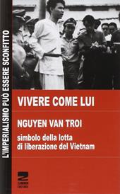 Vivere come lui. Nguyen Van Troi. Simbolo della lotta di liberazione del Vietnam