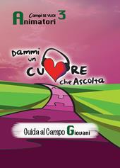 Dammi un cuore che ascolta. Animatori. Vol. 3: Guida al campo giovani.