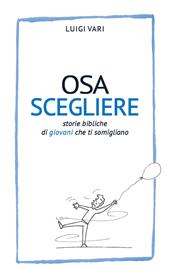 Osa scegliere. Storie bibliche di giovani che ti somigliano