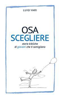 Osa scegliere. Storie bibliche di giovani che ti somigliano - Luigi Vari - Libro AP Sussidi Vocazionali 2019, Apostoline | Libraccio.it