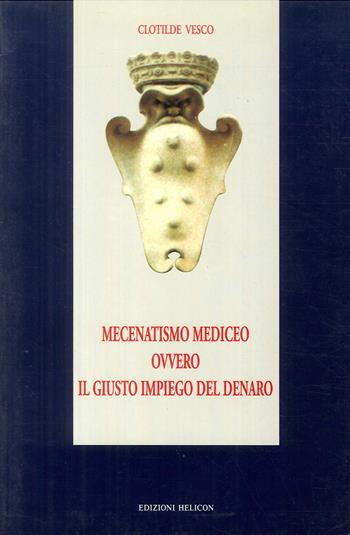 Mecenatismo mediceo ovvero il giusto impiego del denaro - Clotilde Vesco - Libro Helicon 2000 | Libraccio.it
