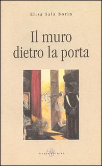 Il muro dietro la porta - Elisa Sala Borin - Libro Piazza Editore 2008 | Libraccio.it