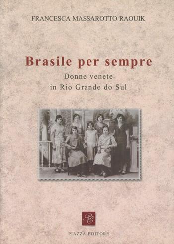 Brasile per sempre. Donne di origine veneta in Rio Grande do Sul - Francesca Massarotto Raouik - Libro Piazza Editore 2008 | Libraccio.it