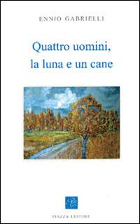Quattro uomini, la luna e un cane - Ennio Gabrielli - Libro Piazza Editore 2013, I Noni | Libraccio.it