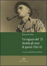 Un ragazzo del '25 ricorda gli anni della guerra 1943-45 - Raimondo Piaia - Libro Piazza Editore 2008 | Libraccio.it