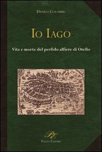 Io Iago. Vita e morte del perfido alfiere di Otello - Danilo Colombo - Libro Piazza Editore 2008 | Libraccio.it