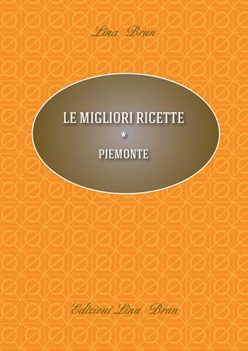 Le migliori ricette. Piemonte - Lina Brun - Libro Lina Brun 2015 | Libraccio.it