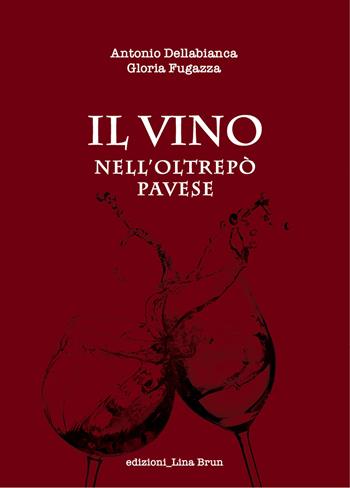 Il vino nell'Oltrepo Pavese - Antonio Dellabianca, Gloria Fugazza - Libro Lina Brun 2019 | Libraccio.it