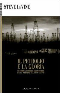 Il petrolio e la gloria. La corsa al dominio e alle ricchezze della regione del Mar Caspio - Steve Levine - Libro Il Sirente 2009, Inchieste | Libraccio.it