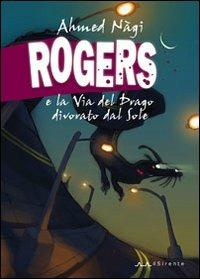 Rogers e la Via del Drago divorato dal Sole - Ahmed Nàgi - Libro Il Sirente 2010, Altriarabi | Libraccio.it
