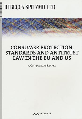 Consumer protection, standards and antitrust law in the EU and US. A comparative review - Rebecca Spitzmiller - Libro Il Sirente 2017, Diritto | Libraccio.it