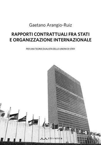 Rapporti contrattuali fra Stati e Organizzazione internazionale. Per una teoria dualistica delle unioni di Stati - Gaetano Arangio-Ruiz - Libro Il Sirente 2019, Diritto | Libraccio.it